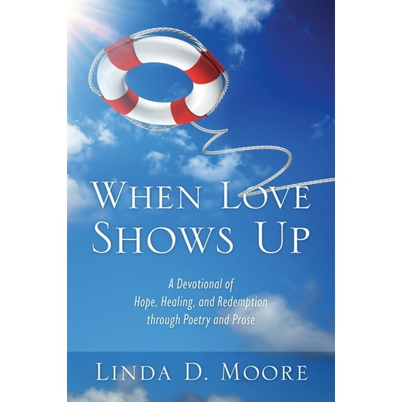When Love Shows Up: A Devotional of Hope, Healing, and Redemption through Poetry and Prose, (Paperback)
