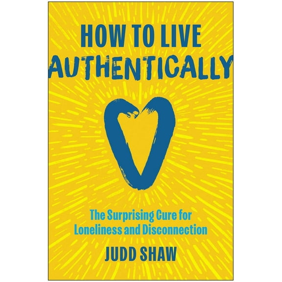 How to Live Authentically: The Surprising Cure for Loneliness and Disconnection, (Hardcover)