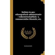 Serbien in geo-ethnografisch-administrativ - volkswirtschaftlich- u. commercieller Hinsicht, etc. (Hardcover)