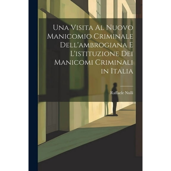 Una Visita Al Nuovo Manicomio Criminale Dell'ambrogiana E L'istituzione Dei Manicomi Criminali in Italia (Paperback)