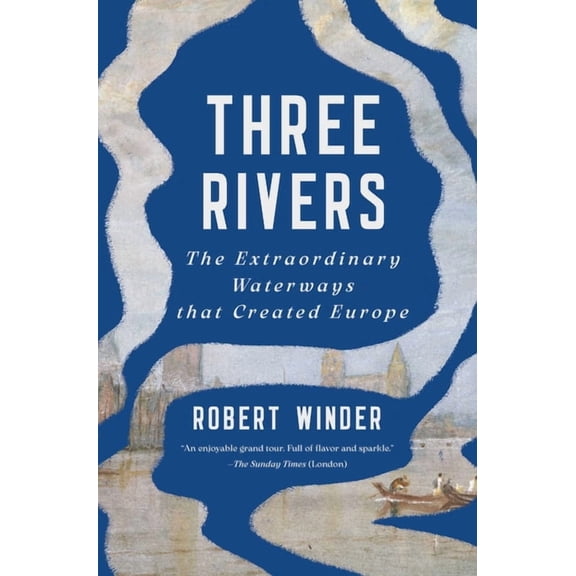 Three Rivers: The Extraordinary Waterways That Created Europe, (Hardcover)