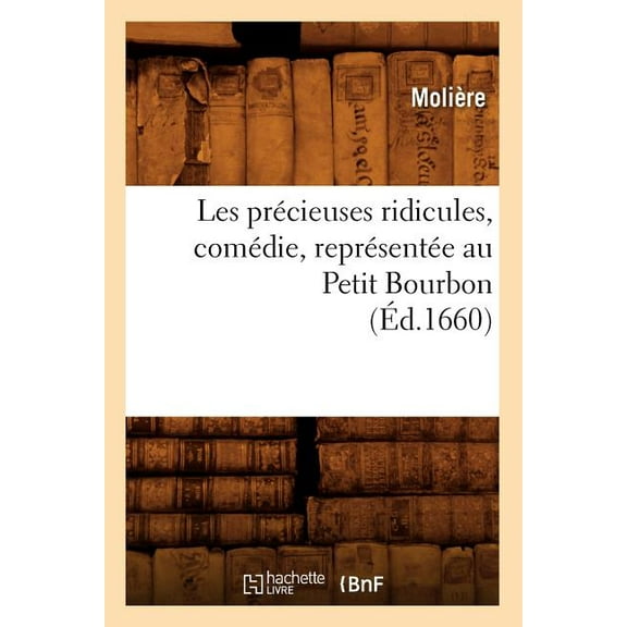 Litterature: Les Précieuses Ridicules, Comédie, Représentée Au Petit Bourbon (Éd.1660) (Paperback)