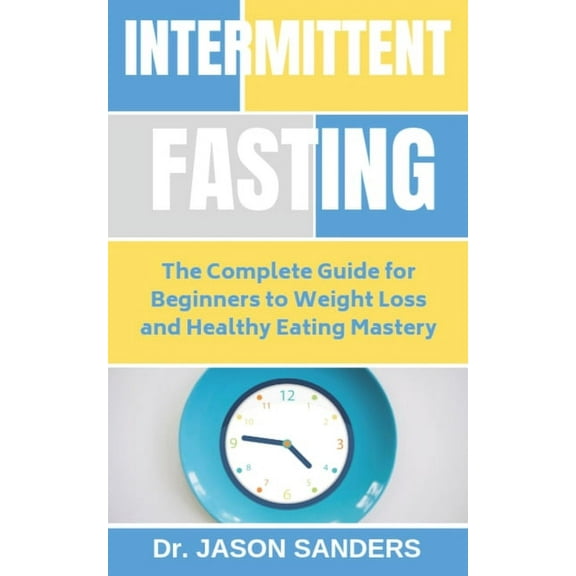 Intermittent Fasting : The Complete Guide For Beginners To Weight Loss and Healthy Eating Mastery (Paperback)