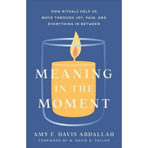 Meaning in the Moment: How Rituals Help Us Move Through Joy, Pain, and Everything in Between, (Paperback)
