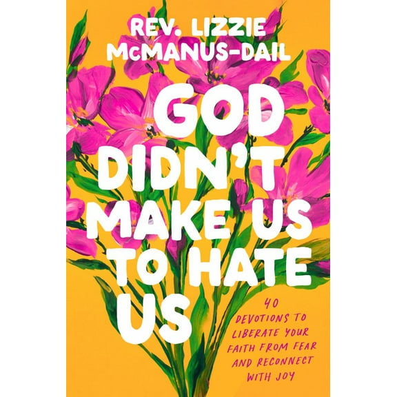 Lizzie McManus-Dail: God Didn't Make Us to Hate Us: 40 Devotions to Liberate Your Faith from Fear and Reconnect with Joy (Hardcover)