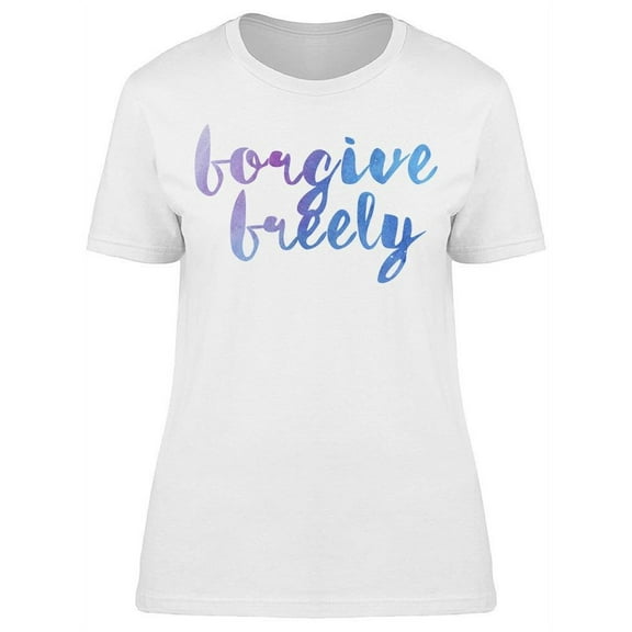 Forgive Freely Watercolor Quote T-Shirt Women -Image by Shutterstock, Female Small