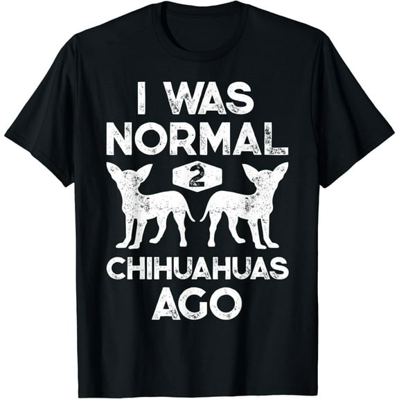 I Was Normal 2 Chihuahuas Ago Funny Dog Lover Gift Men Women T-Shirt