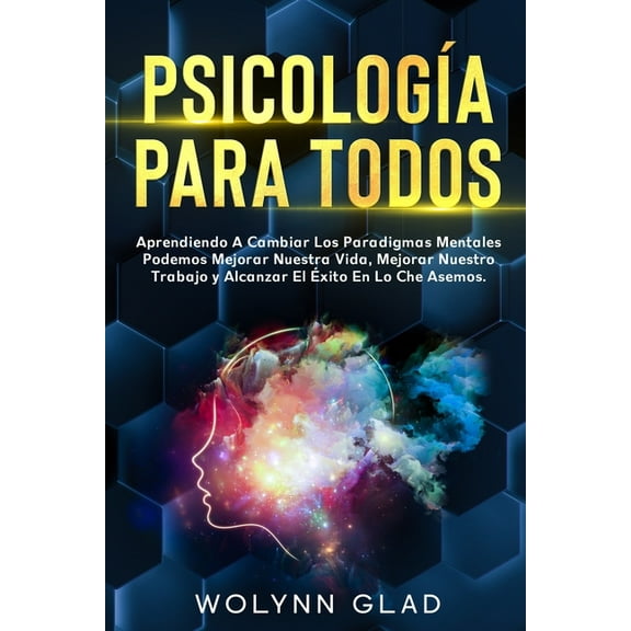 ¡Crecimiento Personal!: Psicología Para Todos: Aprendiendo A Cambiar Los Paradigmas Mentales Podemos Mejorar Nuestra Vida, Mejorar Nuestro Trabajo y Alcanzar El Éxito En Lo Che Asemos. (Paperback)