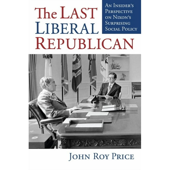 The Last Liberal Republican: An Insider's Perspective on Nixon's Surprising Social Policy, (Hardcover)