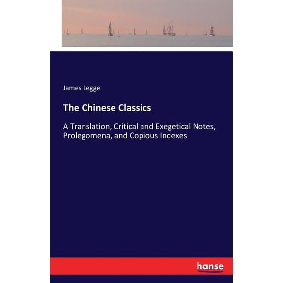 The Chinese Classics: A Translation, Critical and Exegetical Notes, Prolegomena, and Copious Indexes, (Paperback)