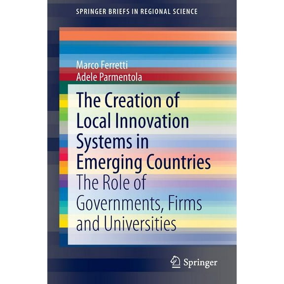 Springerbriefs in Regional Science The Creation of Local Innovation Systems in Emerging Countries: The Role of Governments, Firms and Universities, (Paperback)
