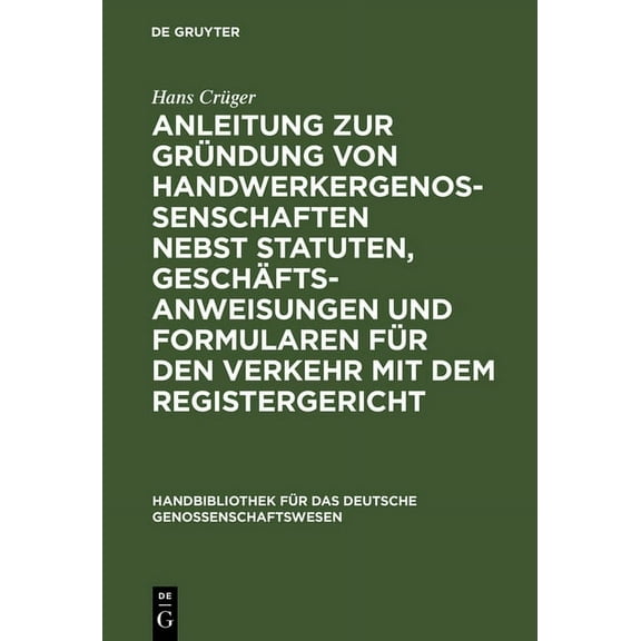 Handbibliothek FÃ¼r Das Deutsche Genossen Anleitung Zur GrÃ¼ndung Von Handwerkergenossenschaften Nebst Statuten, GeschÃ¤ftsanweisungen Und Formularen FÃ¼r Den Verkeh, Book 6, (Hardcover)