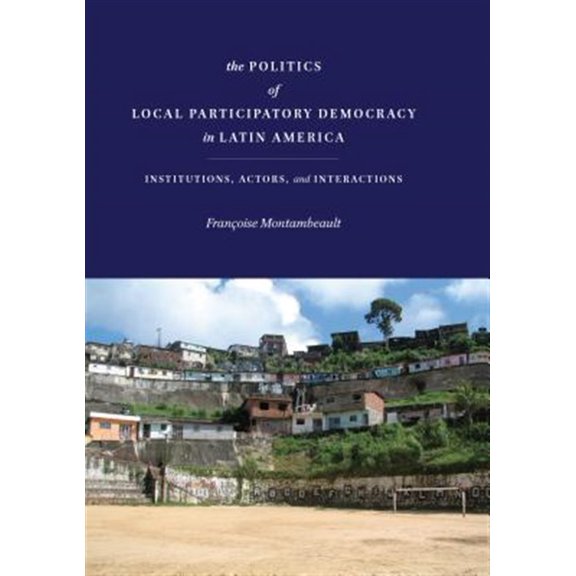 Pre-Owned The Politics of Local Participatory Democracy in Latin America : Institutions, Actors, and Interactions (Hardcover)