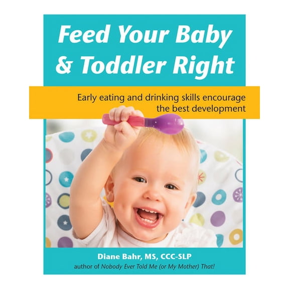Feed Your Baby and Toddler Right: Early Eating and Drinking Skills Encourage the Best Development, (Paperback)