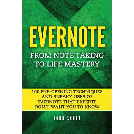Evernote : From Note Taking to Life Mastery: 100 Eye-Opening Techniques and Sneaky Uses of Evernote That Experts Don't Want You to