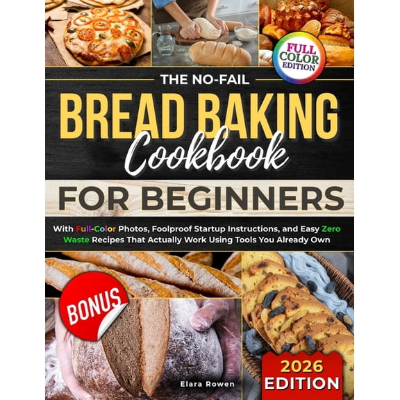 The No-Fail Bread Baking Cookbook For Beginners: With Full-Color Photos, Foolproof Startup Instructions, and Easy ZeroWa, (Paperback)