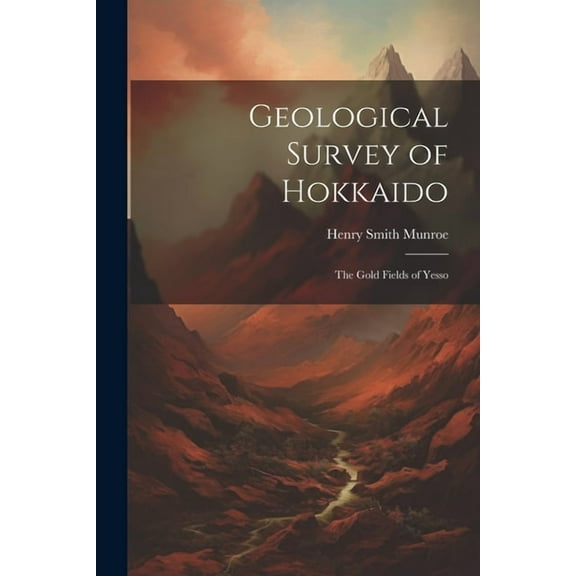 Geological Survey of Hokkaido: The Gold Fields of Yesso (Paperback)
