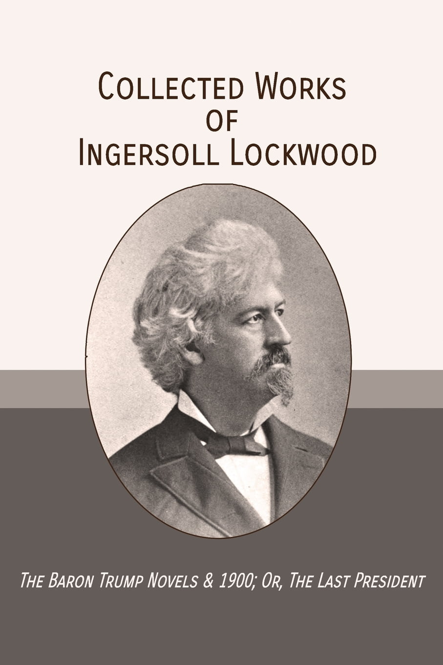 Collected Works of Ingersoll Lockwood The Baron Trump Novels & 1900; Or, The Last President