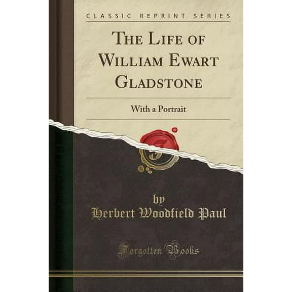 The Life of William Ewart Gladstone : With a Portrait (Classic Reprint)