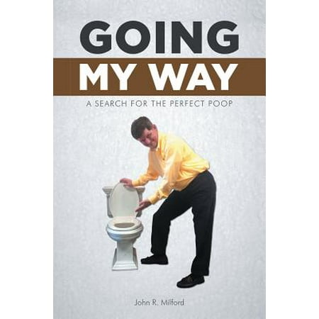 Going My Way : A Search for the Perfect Poop (Best Way To Go Poop)