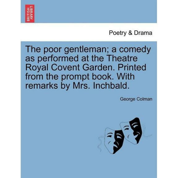The Poor Gentleman; A Comedy as Performed at the Theatre Royal Covent Garden. Printed from the Prompt Book. with Remarks by Mrs. Inchbald. Paperback