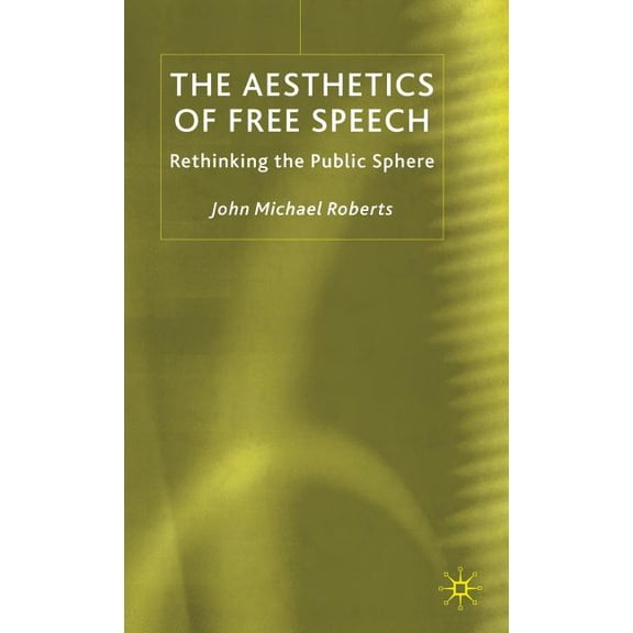 The Aesthetics of Free Speech: Rethinking the Public Sphere, (Hardcover)