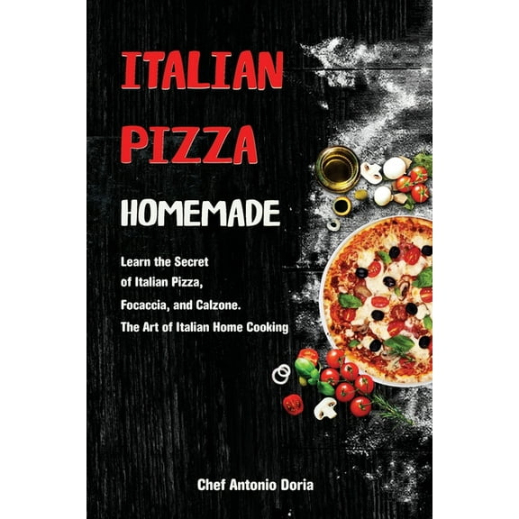 Italian Pizza Homemade : Learn the Secret of Italian Pizza, Focaccia, and Calzone. The Art of Italian Home Cooking (Paperback)