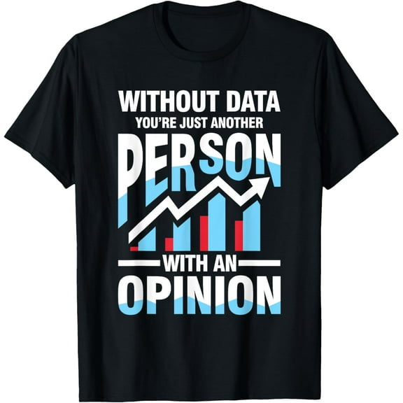 Without Data You're Just Another Person Opinion T-Shirt