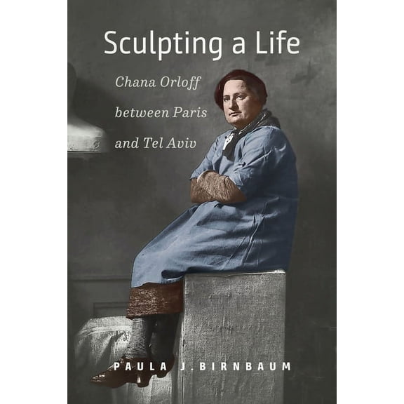 HBI Series on Jewish Women: Sculpting a Life : Chana Orloff between Paris and Tel Aviv (Hardcover)
