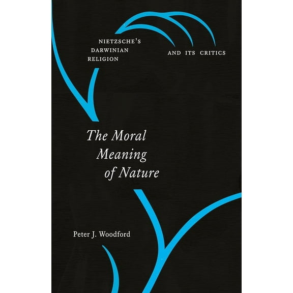 The Moral Meaning of Nature : Nietzsche’s Darwinian Religion and Its Critics (Hardcover)