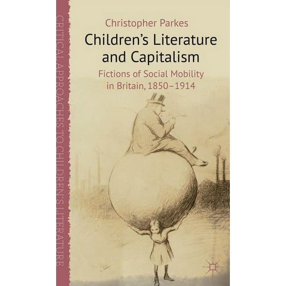 Critical Approaches to Children's Litera Children's Literature and Capitalism: Fictions of Social Mobility in Britain, 1850-1914, (Hardcover)