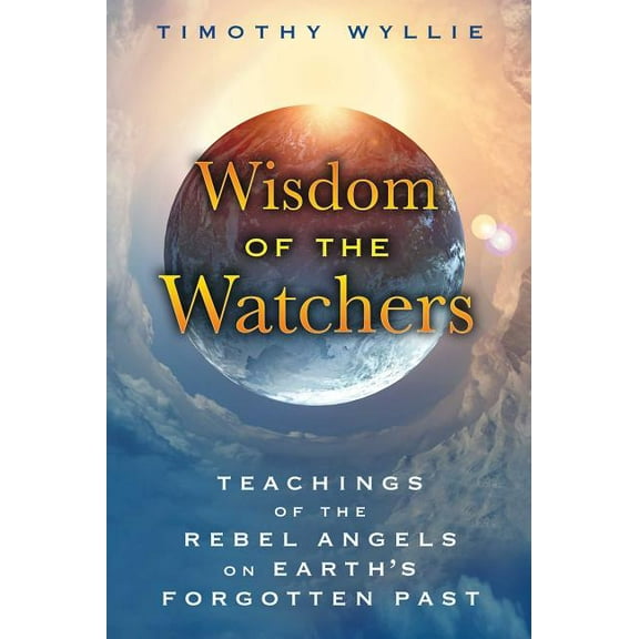 Wisdom of the Watchers: Teachings of the Rebel Angels on Earth's Forgotten Past, (Paperback)