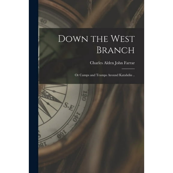 Down the West Branch; or Camps and Tramps Around Katahdin .. (Paperback)