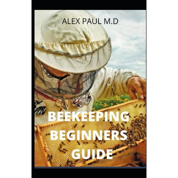 Beekeeping Beginners Guide : Prefect Guide And Everything You Need to Know to Start Your First Hive (Paperback)