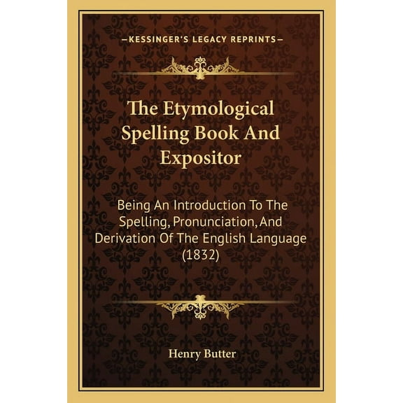 The Etymological Spelling Book And Expositor : Being An Introduction To The Spelling, Pronunciation, And Derivation Of The English Language (1832) (Paperback)