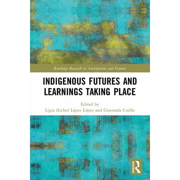Routledge Research in Anticipation and F Indigenous Futures and Learnings Taking Place, (Paperback)