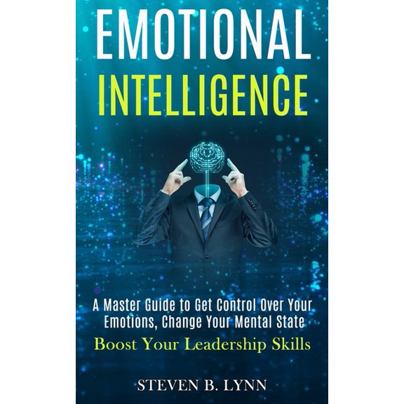 Emotional Intelligence: A Master Guide to Get Control Over Your Emotions, Change Your Mental State (Boost Your Leadershi, (Paperback)