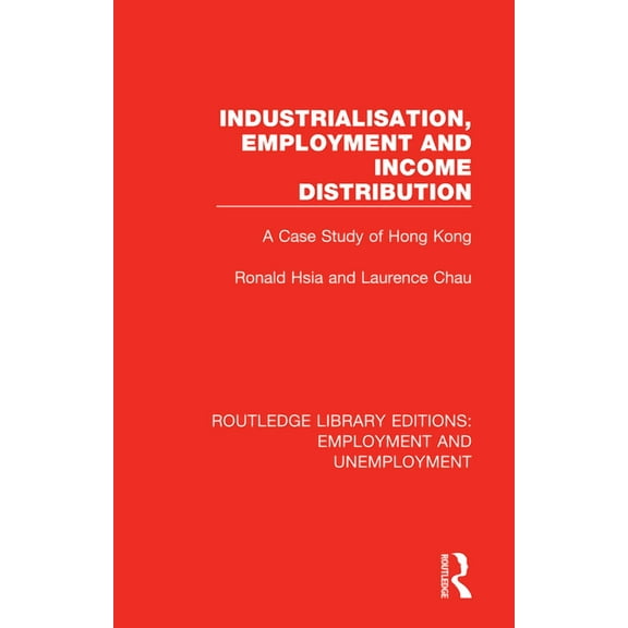 Routledge Library Editions: Employment a Industrialisation, Employment and Income Distribution: A Case Study of Hong Kong, Book 3, (Hardcover)