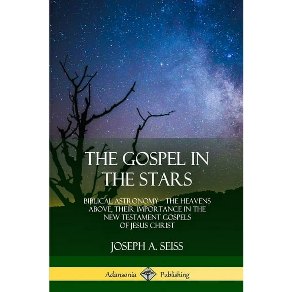 The Gospel in the Stars: Biblical Astronomy; The Heavens Above, Their Importance in the New Testament Gospels of Jesus C, (Paperback)