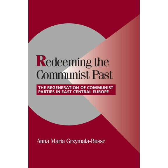 Cambridge Studies in Comparative Politic Redeeming the Communist Past: The Regeneration of Communist Parties in East Central Europe, (Hardcover)
