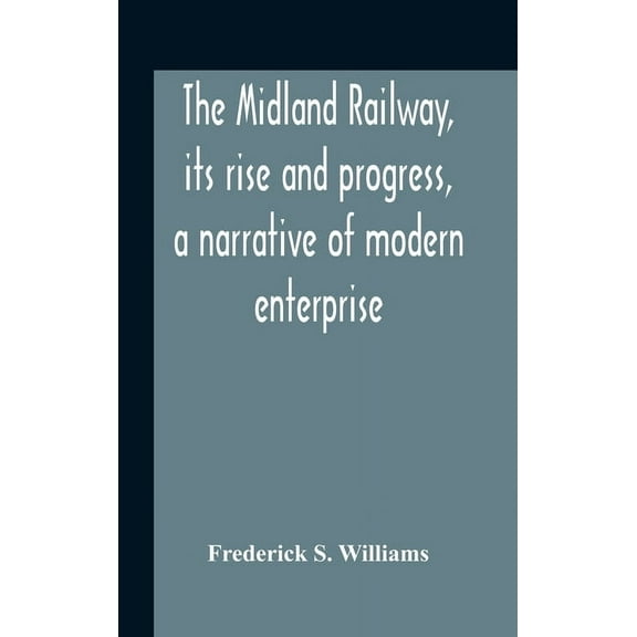 The Midland Railway, Its Rise And Progress, A Narrative Of Modern Enterprise, (Hardcover)