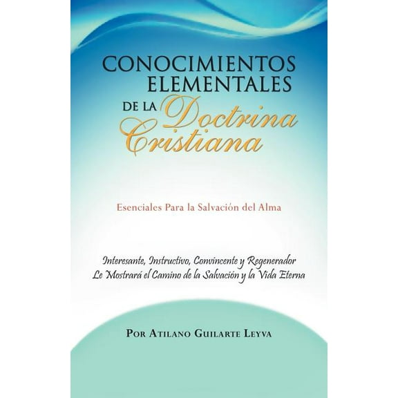Conocimientos Elementales de la Doctrina Cristiana : Esenciales Para La Salvaci?n Del Alma