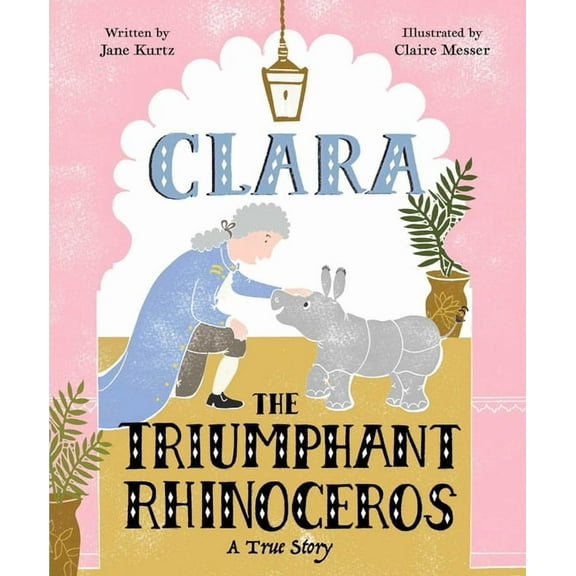 Clara the Triumphant Rhinoceros: A True Story, (Hardcover)