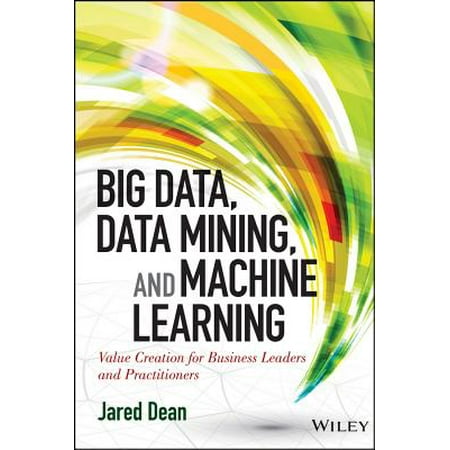 Business Machines - Big Data, Data Mining, and Machine Learning : Value Creation for Business Leaders and Practitioners