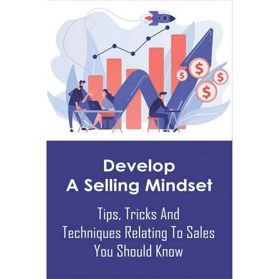 Develop A Selling Mindset: Tips, Tricks And Techniques Relating To Sales You Should Know: Cold Calling Techniques That Really Work (Paperback)