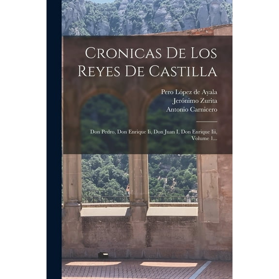 Cronicas De Los Reyes De Castilla: Don Pedro, Don Enrique Ii, Don Juan I, Don Enrique Iii, Volume 1... (Paperback)