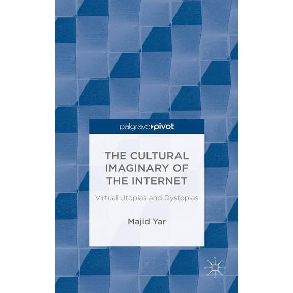Palgrave Pivot The Cultural Imaginary of the Internet: Virtual Utopias and Dystopias, (Hardcover)