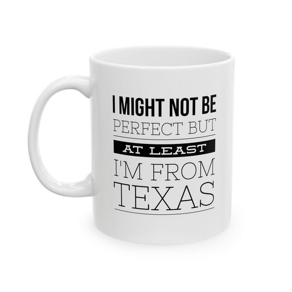 Texas 11 oz Coffee Mug - I Might Not Be Perfect But At Least I'm From Texas White Ceramic Gift