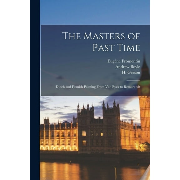 The Masters of Past Time; Dutch and Flemish Painting From Van Eyck to Rembrandt, (Paperback)