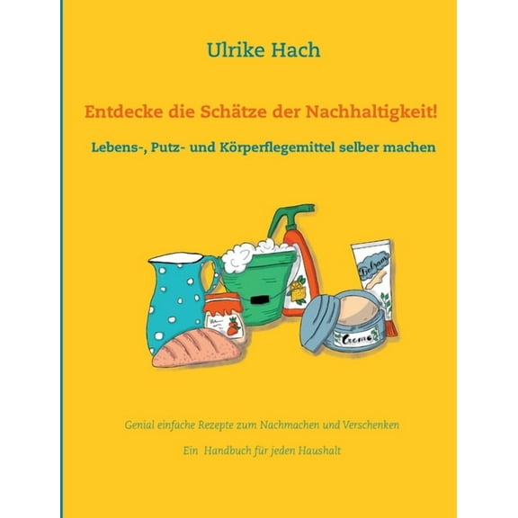 Entdecke die Schätze der Nachhaltigkeit!: Lebens-, Putz- und Körperpflegemittel selber machen, (Paperback)